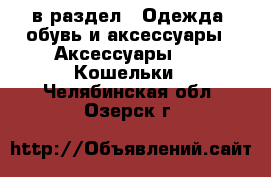  в раздел : Одежда, обувь и аксессуары » Аксессуары »  » Кошельки . Челябинская обл.,Озерск г.